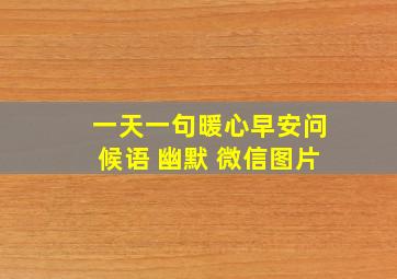 一天一句暖心早安问候语 幽默 微信图片